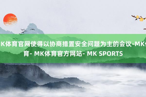 MK体育官网使得以协商措置安全问题为主的会议-MK体育- MK体育官方网站- MK SPORTS