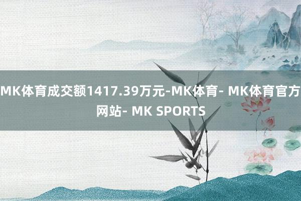 MK体育成交额1417.39万元-MK体育- MK体育官方网站- MK SPORTS