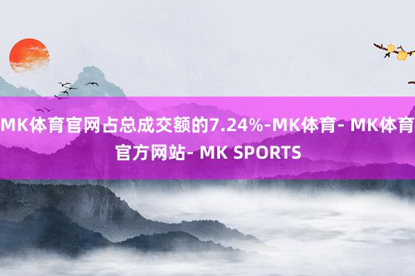 MK体育官网占总成交额的7.24%-MK体育- MK体育官方网站- MK SPORTS