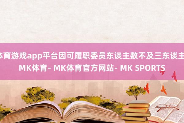 体育游戏app平台因可履职委员东谈主数不及三东谈主-MK体育- MK体育官方网站- MK SPORTS