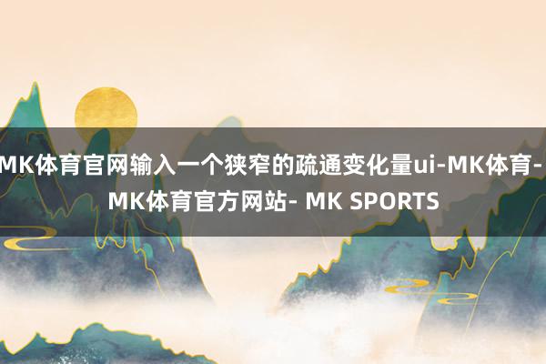 MK体育官网输入一个狭窄的疏通变化量ui-MK体育- MK体育官方网站- MK SPORTS