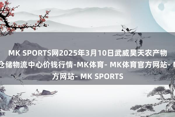 MK SPORTS网2025年3月10日武威昊天农产物交往商场暨仓储物流中心价钱行情-MK体育- MK体育官方网站- MK SPORTS