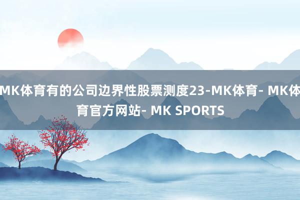 MK体育有的公司边界性股票测度23-MK体育- MK体育官方网站- MK SPORTS