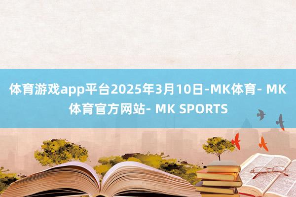 体育游戏app平台2025年3月10日-MK体育- MK体育官方网站- MK SPORTS