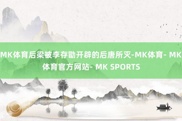 MK体育后梁被李存勖开辟的后唐所灭-MK体育- MK体育官方网站- MK SPORTS