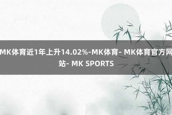 MK体育近1年上升14.02%-MK体育- MK体育官方网站- MK SPORTS