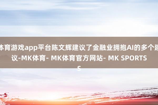 体育游戏app平台陈文辉建议了金融业拥抱AI的多个建议-MK体育- MK体育官方网站- MK SPORTS