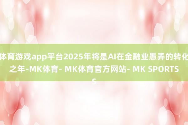 体育游戏app平台2025年将是AI在金融业愚弄的转化之年-MK体育- MK体育官方网站- MK SPORTS