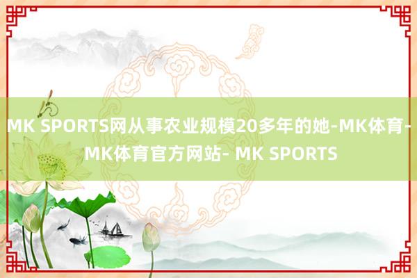 MK SPORTS网从事农业规模20多年的她-MK体育- MK体育官方网站- MK SPORTS