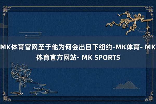 MK体育官网至于他为何会出目下纽约-MK体育- MK体育官方网站- MK SPORTS