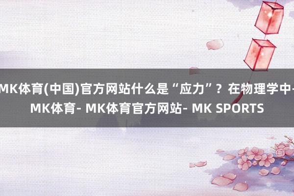 MK体育(中国)官方网站什么是“应力”？在物理学中-MK体育- MK体育官方网站- MK SPORTS