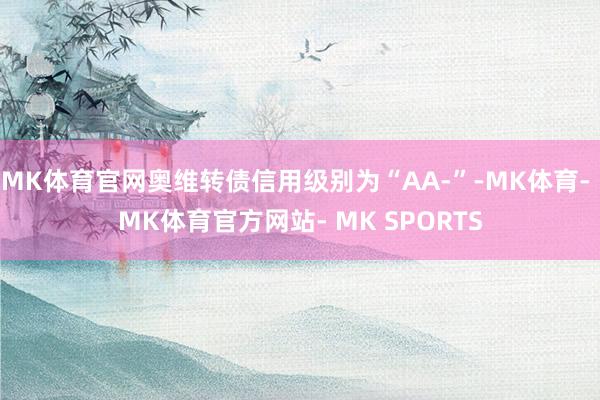MK体育官网奥维转债信用级别为“AA-”-MK体育- MK体育官方网站- MK SPORTS