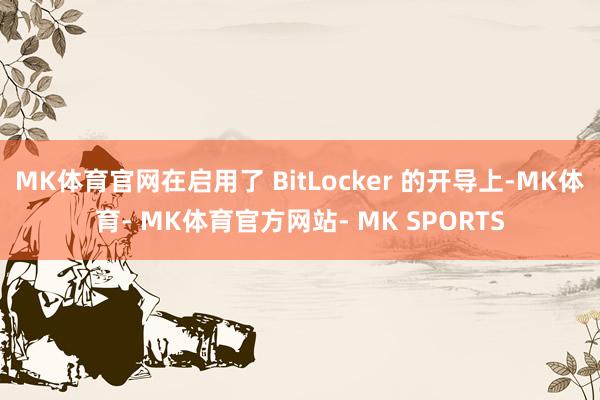 MK体育官网在启用了 BitLocker 的开导上-MK体育- MK体育官方网站- MK SPORTS