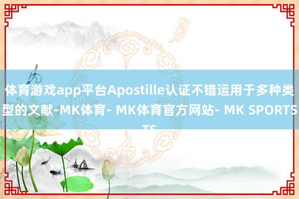 体育游戏app平台Apostille认证不错运用于多种类型的文献-MK体育- MK体育官方网站- MK SPORTS