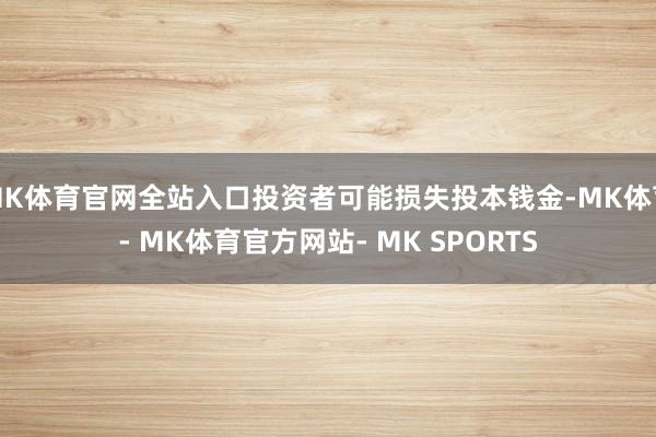 MK体育官网全站入口投资者可能损失投本钱金-MK体育- MK体育官方网站- MK SPORTS