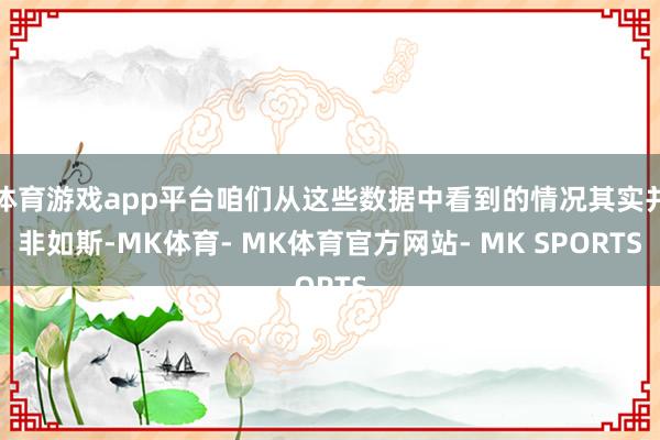 体育游戏app平台咱们从这些数据中看到的情况其实并非如斯-MK体育- MK体育官方网站- MK SPORTS