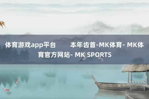 体育游戏app平台        本年齿首-MK体育- MK体育官方网站- MK SPORTS