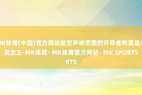 MK体育(中国)官方网站航空声呐范围的开导者和奠基东说念主-MK体育- MK体育官方网站- MK SPORTS