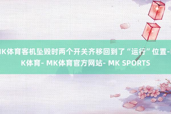 MK体育客机坠毁时两个开关齐移回到了“运行”位置-MK体育- MK体育官方网站- MK SPORTS