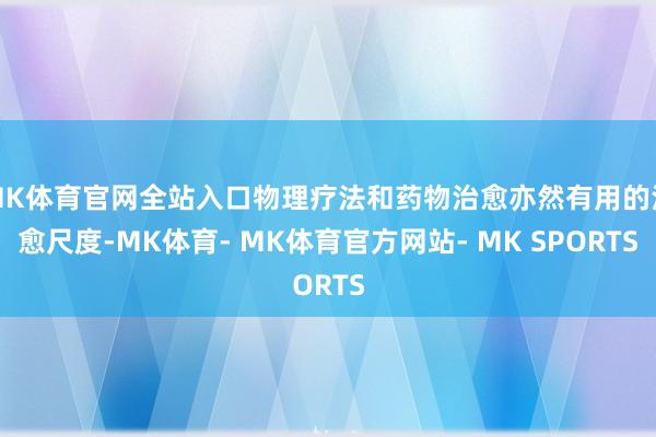MK体育官网全站入口物理疗法和药物治愈亦然有用的治愈尺度-MK体育- MK体育官方网站- MK SPORTS