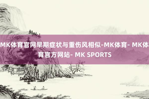 MK体育官网早期症状与重伤风相似-MK体育- MK体育官方网站- MK SPORTS