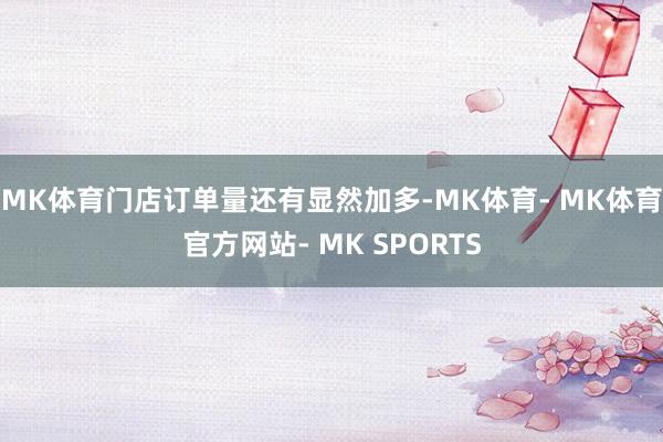 MK体育门店订单量还有显然加多-MK体育- MK体育官方网站- MK SPORTS