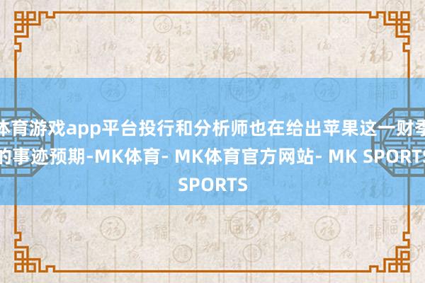 体育游戏app平台投行和分析师也在给出苹果这一财季的事迹预期-MK体育- MK体育官方网站- MK SPORTS