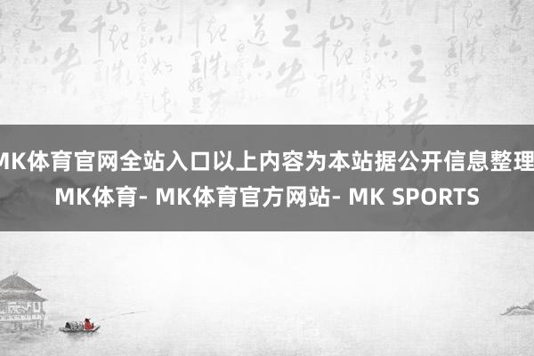MK体育官网全站入口以上内容为本站据公开信息整理-MK体育- MK体育官方网站- MK SPORTS