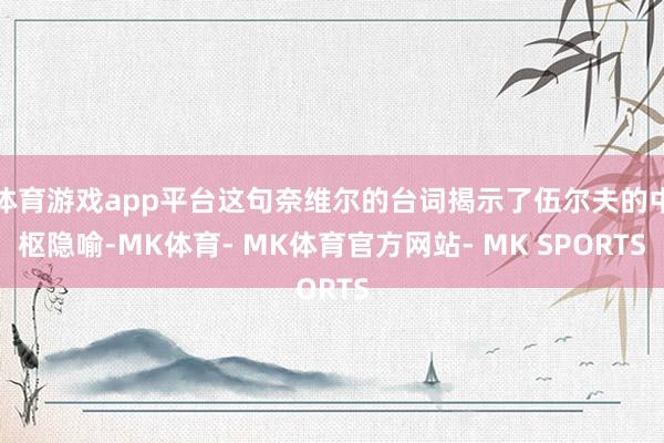 体育游戏app平台这句奈维尔的台词揭示了伍尔夫的中枢隐喻-MK体育- MK体育官方网站- MK SPORTS