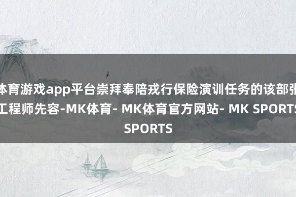 体育游戏app平台崇拜奉陪戎行保险演训任务的该部张工程师先容-MK体育- MK体育官方网站- MK SPORTS