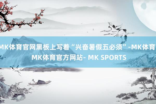 MK体育官网黑板上写着“兴奋暑假五必须”-MK体育- MK体育官方网站- MK SPORTS