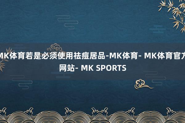 MK体育若是必须使用祛痘居品-MK体育- MK体育官方网站- MK SPORTS