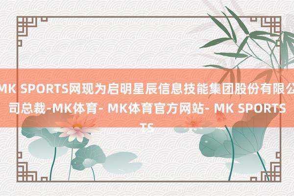 MK SPORTS网现为启明星辰信息技能集团股份有限公司总裁-MK体育- MK体育官方网站- MK SPORTS
