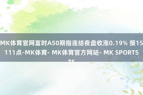 MK体育官网富时A50期指连结夜盘收涨0.19% 报15111点-MK体育- MK体育官方网站- MK SPORTS