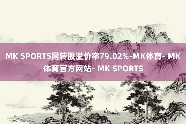 MK SPORTS网转股溢价率79.02%-MK体育- MK体育官方网站- MK SPORTS