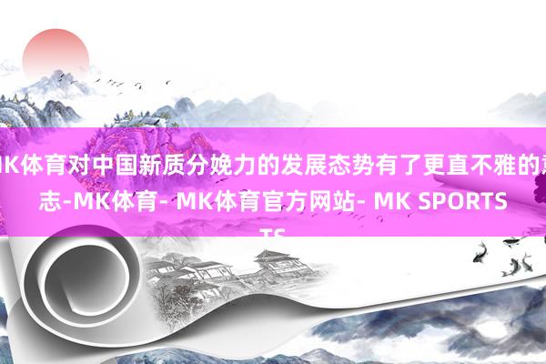 MK体育对中国新质分娩力的发展态势有了更直不雅的意志-MK体育- MK体育官方网站- MK SPORTS