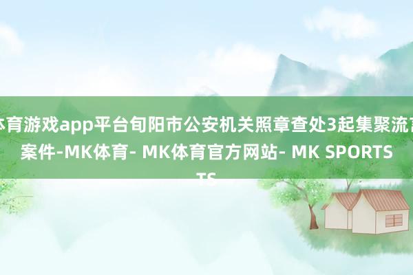 体育游戏app平台旬阳市公安机关照章查处3起集聚流言案件-MK体育- MK体育官方网站- MK SPORTS