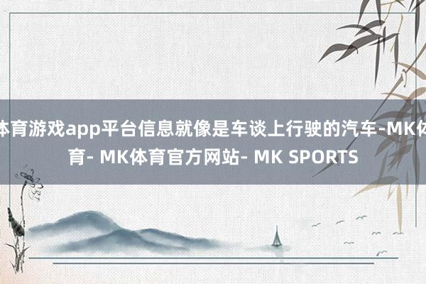 体育游戏app平台信息就像是车谈上行驶的汽车-MK体育- MK体育官方网站- MK SPORTS