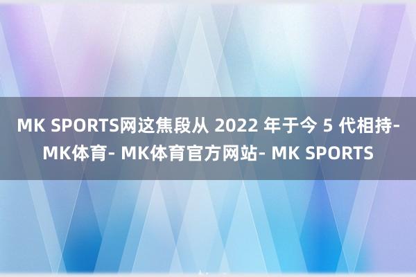 MK SPORTS网这焦段从 2022 年于今 5 代相持-MK体育- MK体育官方网站- MK SPORTS