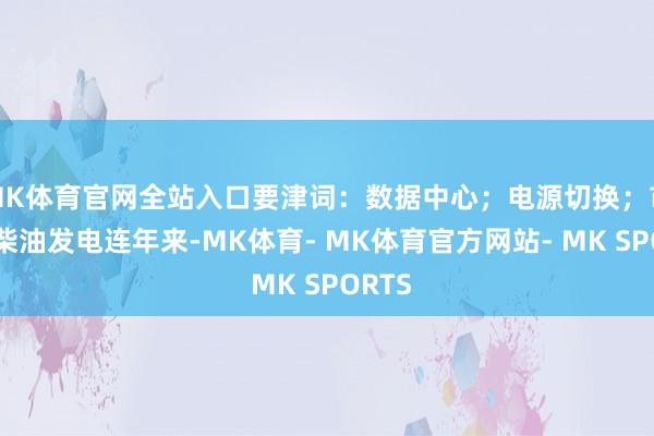 MK体育官网全站入口要津词：数据中心；电源切换；市电；柴油发电连年来-MK体育- MK体育官方网站- MK SPORTS