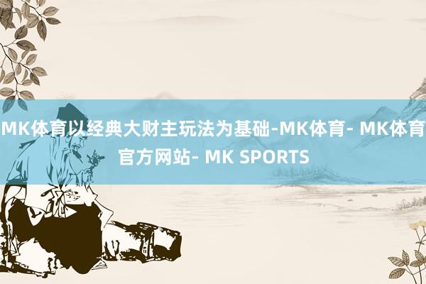 MK体育以经典大财主玩法为基础-MK体育- MK体育官方网站- MK SPORTS
