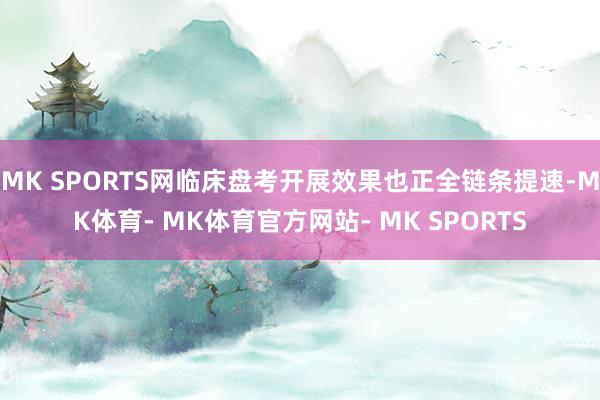 MK SPORTS网临床盘考开展效果也正全链条提速-MK体育- MK体育官方网站- MK SPORTS