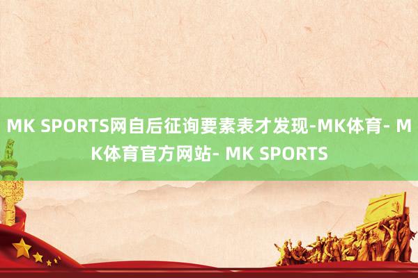 MK SPORTS网自后征询要素表才发现-MK体育- MK体育官方网站- MK SPORTS