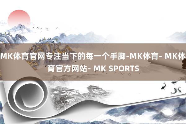MK体育官网专注当下的每一个手脚-MK体育- MK体育官方网站- MK SPORTS