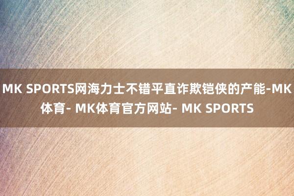 MK SPORTS网海力士不错平直诈欺铠侠的产能-MK体育- MK体育官方网站- MK SPORTS