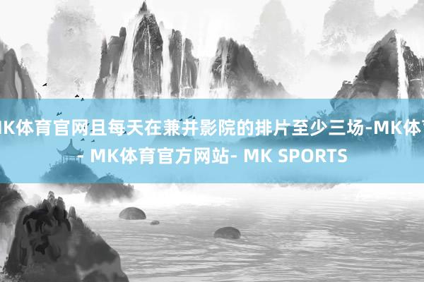 MK体育官网且每天在兼并影院的排片至少三场-MK体育- MK体育官方网站- MK SPORTS