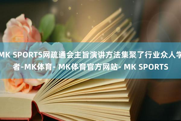 MK SPORTS网疏通会主旨演讲方法集聚了行业众人学者-MK体育- MK体育官方网站- MK SPORTS