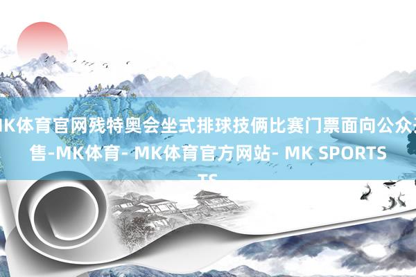 MK体育官网残特奥会坐式排球技俩比赛门票面向公众开售-MK体育- MK体育官方网站- MK SPORTS