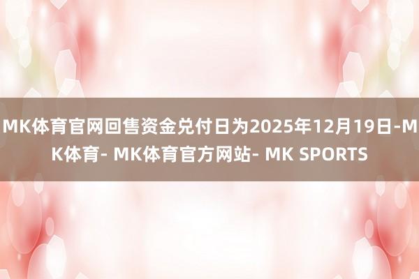 MK体育官网回售资金兑付日为2025年12月19日-MK体育- MK体育官方网站- MK SPORTS