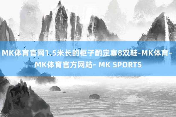 MK体育官网1.5米长的柜子酌定塞8双鞋-MK体育- MK体育官方网站- MK SPORTS